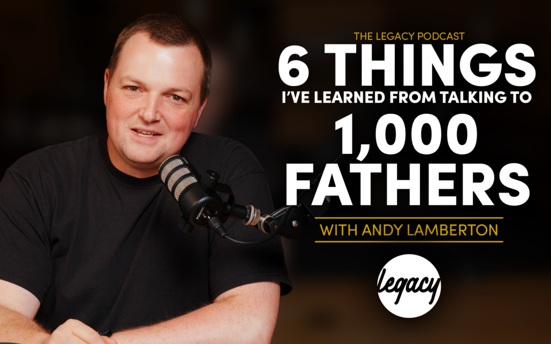 6 Things I’ve Learned from Talking to 1,000 Fathers